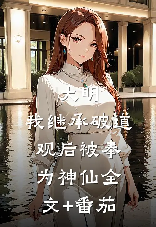 大明：我继承破道观后被奉为神仙全文+番茄