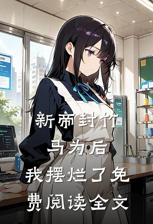 新帝封竹马为后，我摆烂了免费阅读全文