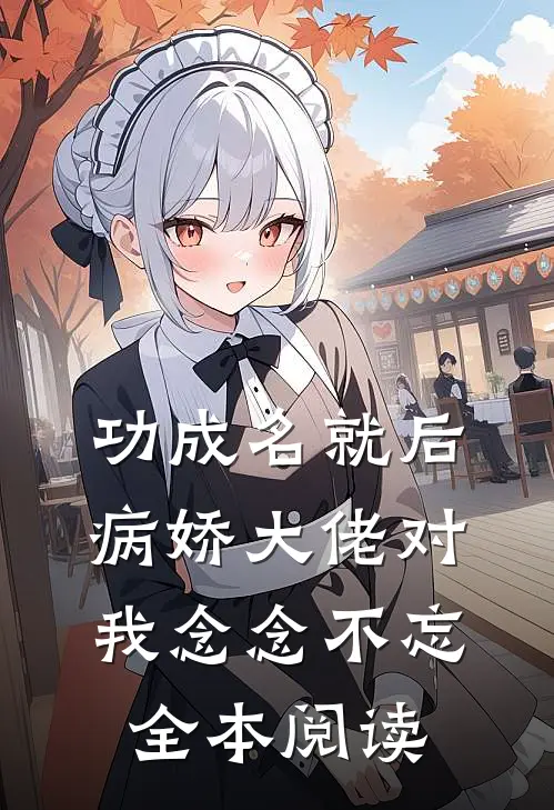 功成名就后，病娇大佬对我念念不忘全本阅读