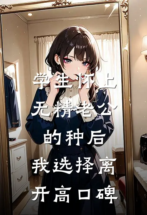 学生怀上无精老公的种后，我选择离开高口碑
