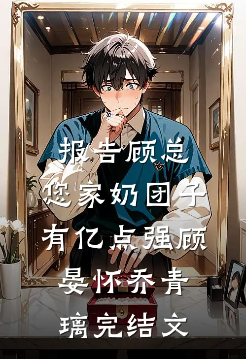 报告顾总，您家奶团子有亿点强顾晏怀乔青璃完结文