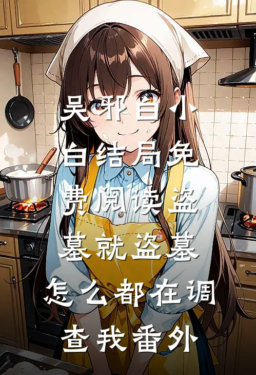 吴邪白小白结局免费阅读盗墓就盗墓，怎么都在调查我番外