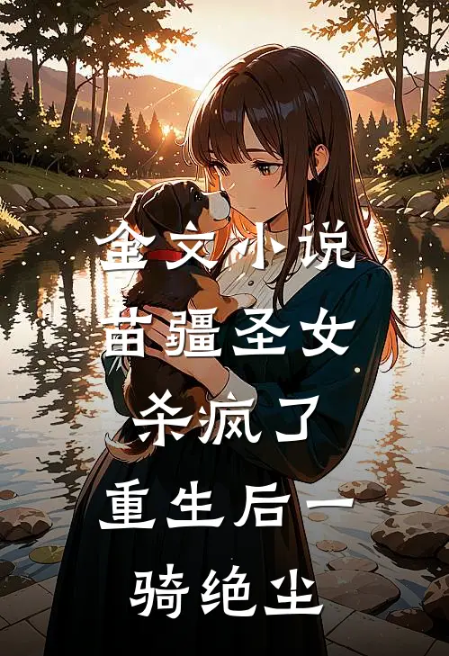 全文小说苗疆圣女杀疯了，重生后一骑绝尘