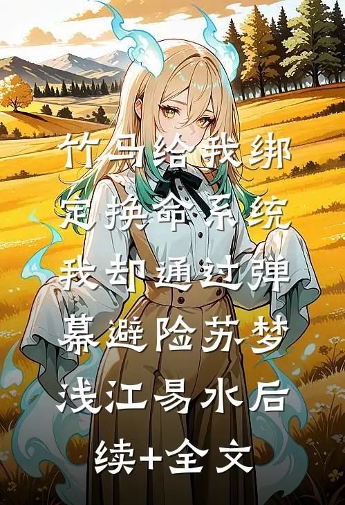 竹马给我绑定换命系统，我却通过弹幕避险苏梦浅江易水后续+全文