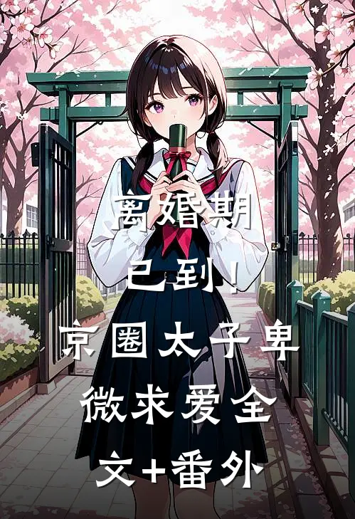 离婚期已到！京圈太子卑微求爱全文+番外