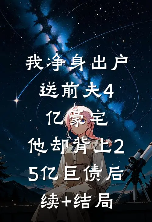 我净身出户，送前夫4亿豪宅，他却背上2.5亿巨债后续+结局