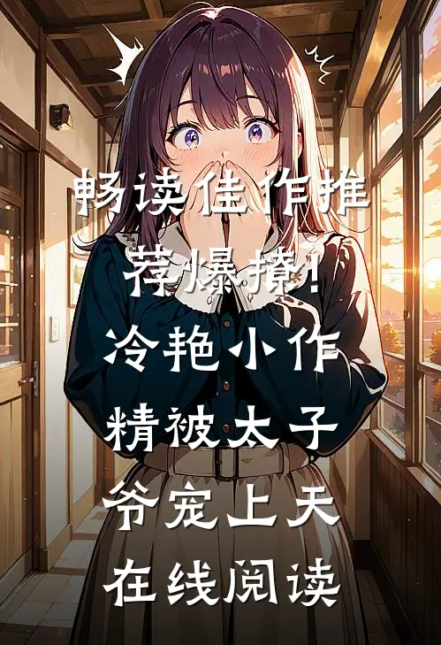 畅读佳作推荐爆撩!冷艳小作精被太子爷宠上天在线阅读
