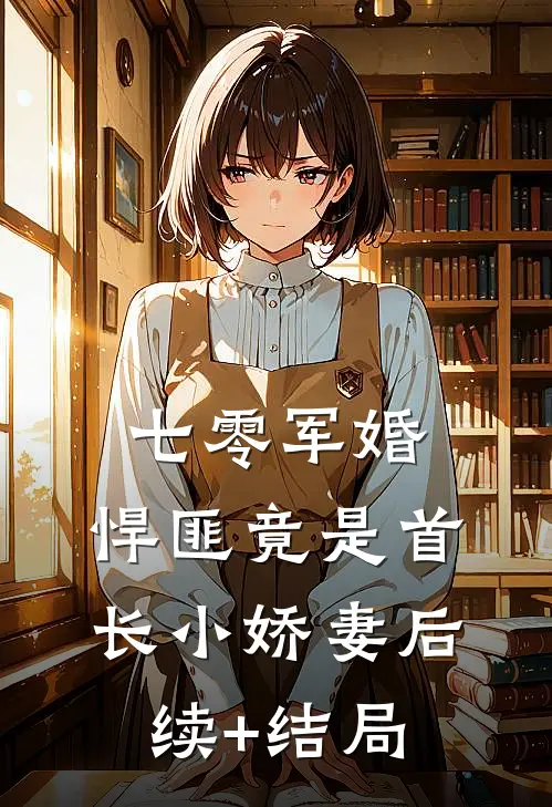 七零军婚，悍匪竟是首长小娇妻后续+结局