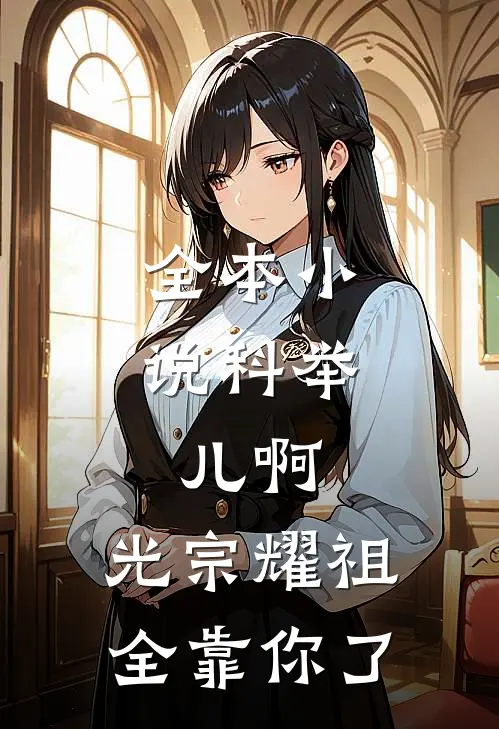 全本小说科举：儿啊，光宗耀祖全靠你了