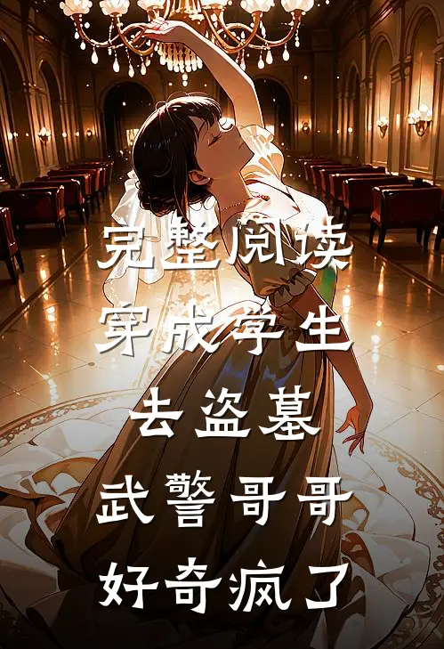 完整阅读穿成学生去盗墓，武警哥哥好奇疯了