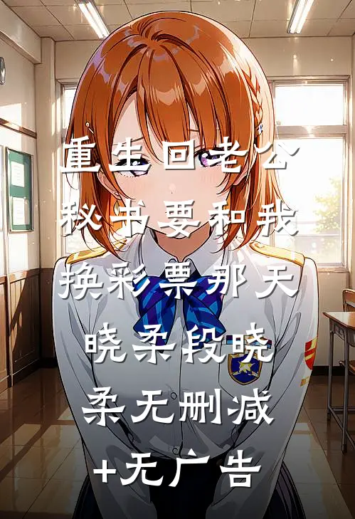重生回老公秘书要和我换彩票那天晓柔段晓柔无删减+无广告