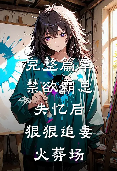 完整篇章禁欲霸总失忆后，狠狠追妻火葬场