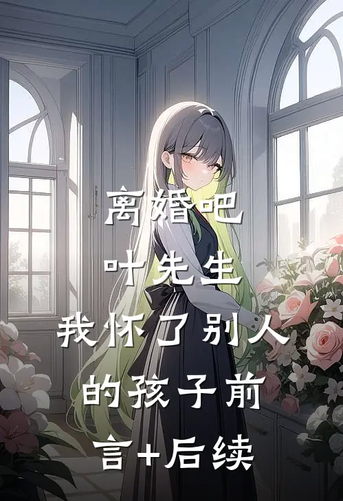 离婚吧叶先生，我怀了别人的孩子前言+后续