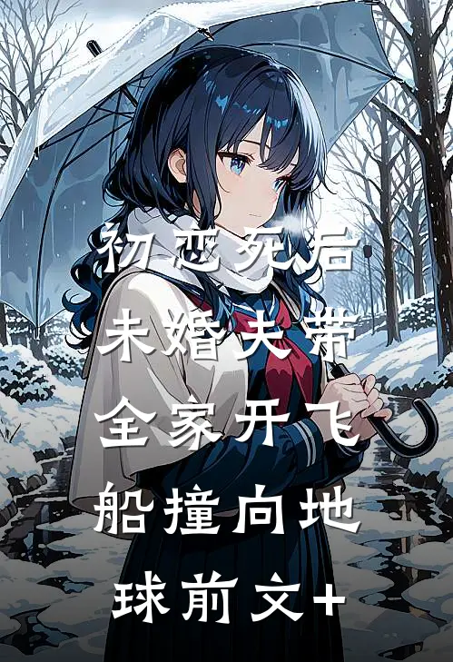 初恋死后，未婚夫带全家开飞船撞向地球前文+