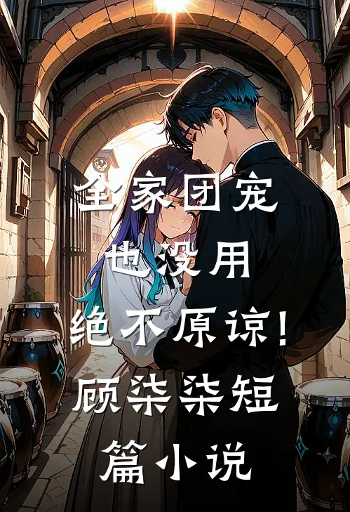 全家团宠也没用,绝不原谅!顾柒柒短篇小说