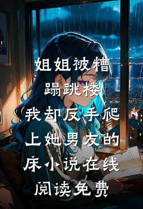 姐姐被糟蹋跳楼，我却反手爬上她男友的床小说在线阅读免费