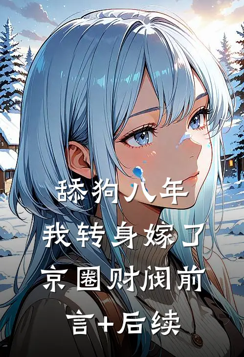 舔狗八年，我转身嫁了京圈财阀前言+后续