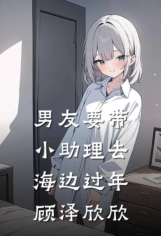 男友要带小助理去海边过年顾泽欣欣