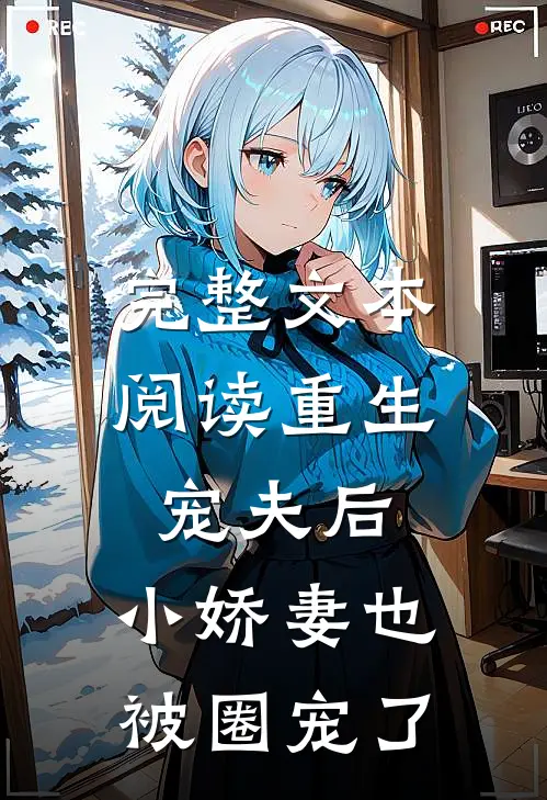 完整文本阅读重生宠夫后，小娇妻也被圈宠了