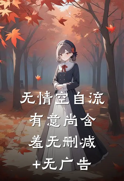 无情空自流，有意尚含羞无删减+无广告
