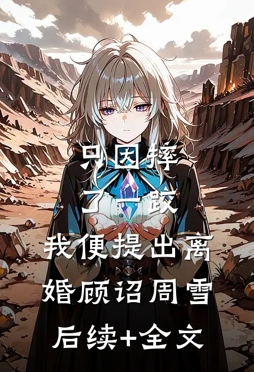 只因摔了一跤，我便提出离婚顾诏周雪后续+全文