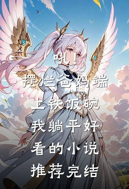 吼！摆烂爸妈端上铁饭碗我躺平好看的小说推荐完结