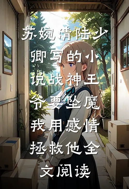 苏婉清陆少卿写的小说战神王爷要坠魔，我用感情拯救他全文阅读