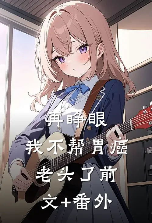 再睁眼，我不帮胃癌老头了前文+番外
