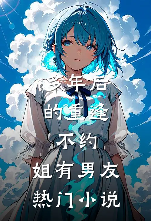 多年后的重逢，不约，姐有男友热门小说