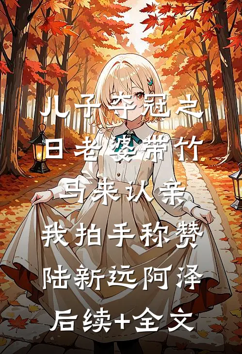 儿子夺冠之日老婆带竹马来认亲，我拍手称赞陆新远阿泽后续+全文