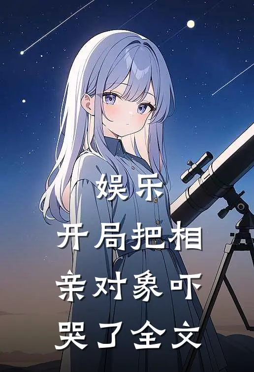 娱乐：开局把相亲对象吓哭了全文