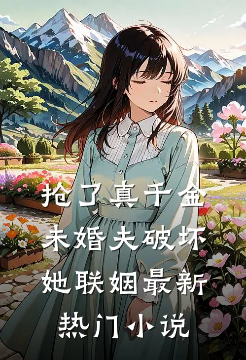 抢了真千金未婚夫破坏她联姻最新热门小说