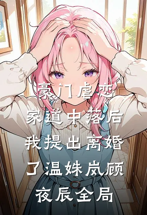 豪门虐恋：家道中落后我提出离婚了温姝岚顾夜辰全局