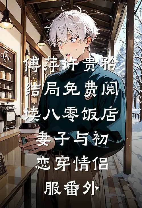 傅萍许贵矜结局免费阅读八零饭店，妻子与初恋穿情侣服番外