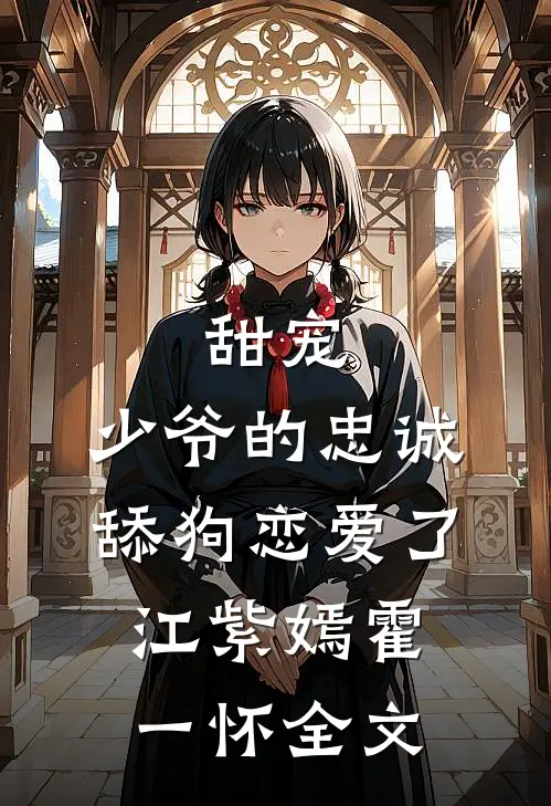 甜宠：少爷的忠诚舔狗恋爱了江紫嫣霍一怀全文