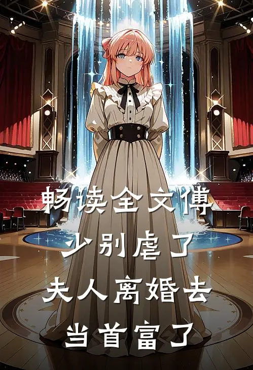 畅读全文傅少别虐了，夫人离婚去当首富了