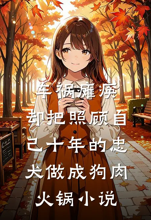 车祸瘫痪，却把照顾自己十年的忠犬做成狗肉火锅小说