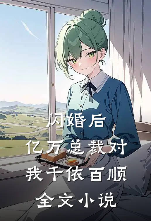 闪婚后，亿万总裁对我千依百顺全文小说