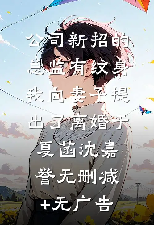 公司新招的总监有纹身，我向妻子提出了离婚于夏菡沈嘉誉无删减+无广告