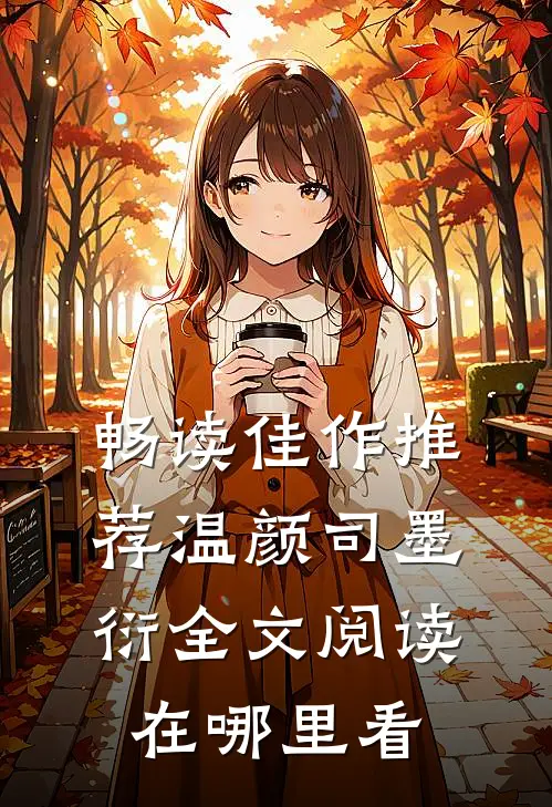 畅读佳作推荐温颜司墨衍全文阅读在哪里看
