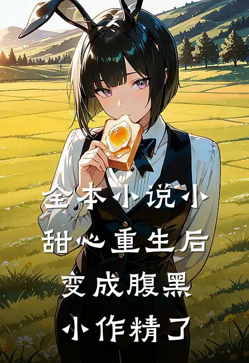 全本小说小甜心重生后变成腹黑小作精了