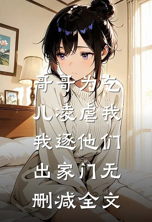 哥哥为乞儿凌虐我，我逐他们出家门无删减全文