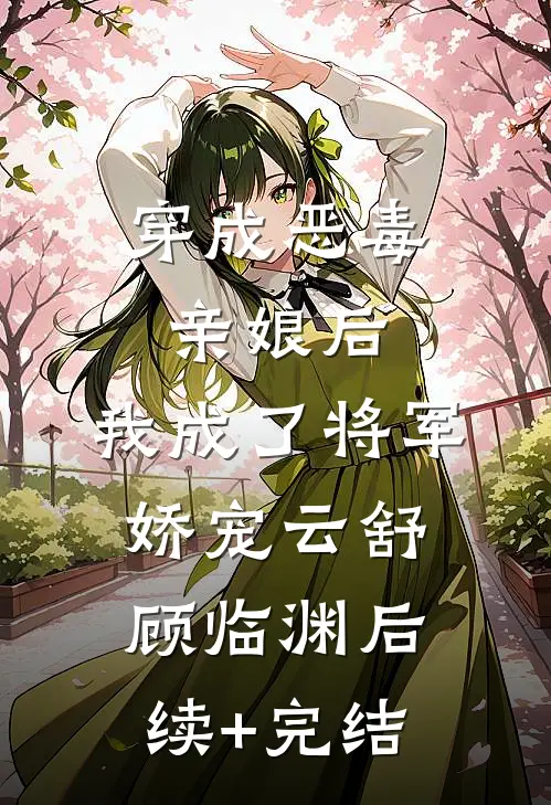 穿成恶毒亲娘后，我成了将军娇宠云舒顾临渊后续+完结