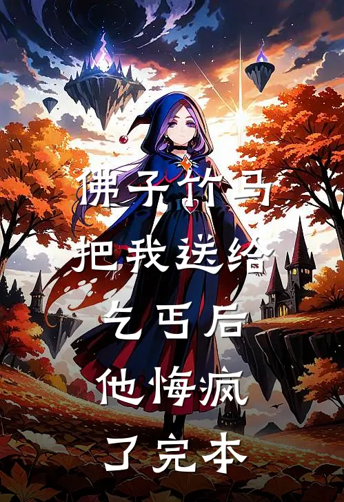 佛子竹马把我送给乞丐后，他悔疯了完本