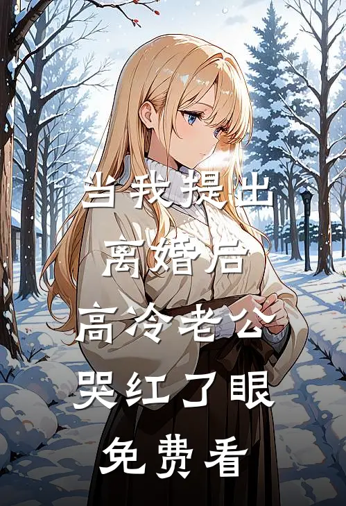 当我提出离婚后，高冷老公哭红了眼免费看