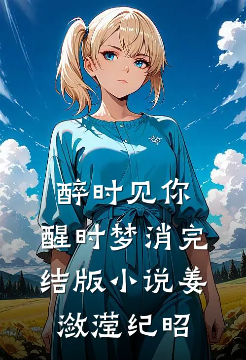醉时见你，醒时梦消完结版小说姜潋滢纪昭