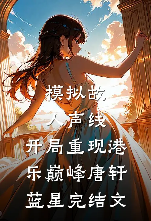 模拟故人声线，开局重现港乐巅峰唐轩蓝星完结文