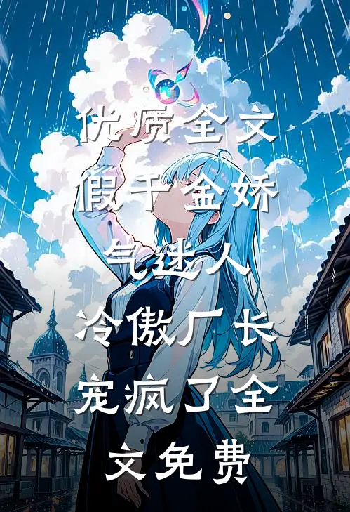 优质全文假千金娇气迷人,冷傲厂长宠疯了全文免费
