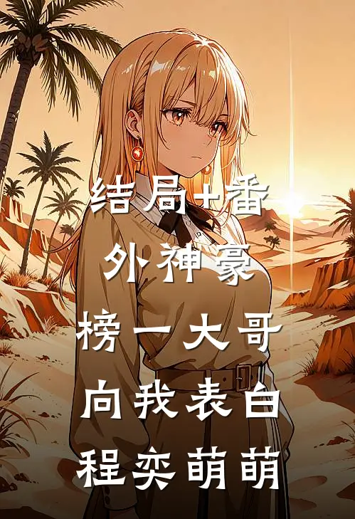 结局+番外神豪：榜一大哥向我表白程奕萌萌