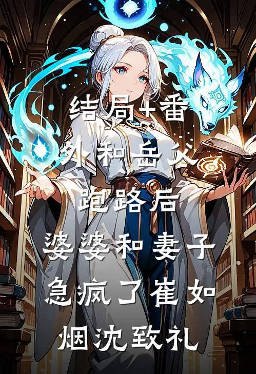 结局+番外和岳父跑路后，婆婆和妻子急疯了崔如烟沈致礼